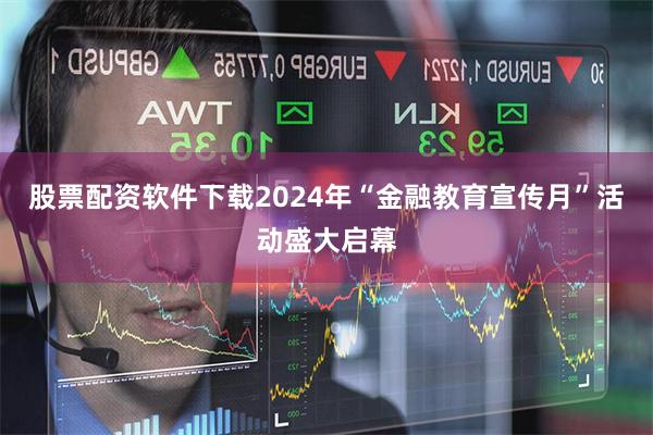 股票配资软件下载2024年“金融教育宣传月”活动盛大启幕