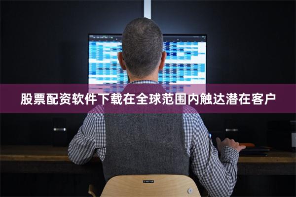 股票配资软件下载在全球范围内触达潜在客户